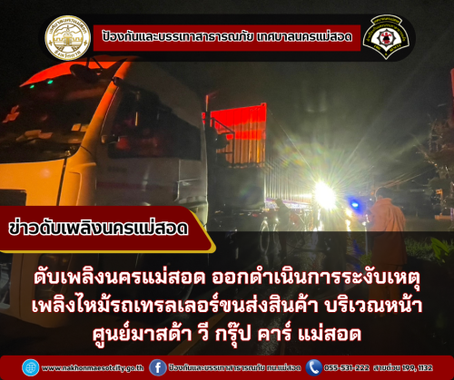 ดับเพลิงนครแม่สอด ออกดำเนินการระงับเหตุเพลิงไหม้รถเทรลเลอร์ขนส่งสินค้า บริเวณหน้าศูนย์มาสต้า วี กรุ๊ป คาร์ แม่สอด