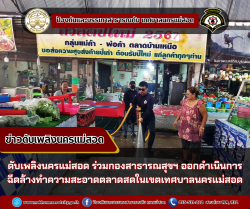 ดับเพลิงนครแม่สอด ร่วมกองสาธารณสุขและสิ่งแวดล้อม ออกดำเนินการฉีดล้างทำความสะอาดตลาดสดในเขตเทศบาลนครแม่สอด