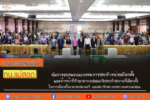 ทน.แม่สอด จัดการอบรมคณะกรรมการประจำหน่วยเลือกตั้ง และเจ้าหน้าที่รักษาความปลอดภัยประจำสถานที่เลือกตั้ง ในการเลือกตั้งนายกเทศมนตรี และสมาชิกสภาเทศบาลนครแม่สอด