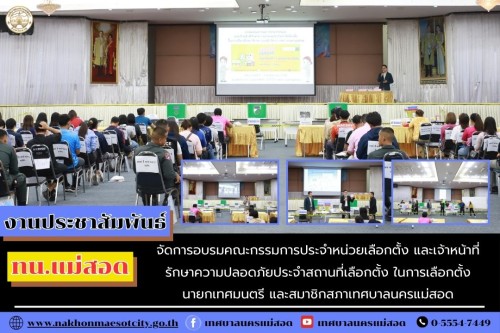 ทน.แม่สอด จัดการอบรมคณะกรรมการประจำหน่วยเลือกตั้ง และเจ้าหน้าที่รักษาความปลอดภัยประจำสถานที่เลือกตั้ง ในการเลือกตั้งนายกเทศมนตรี และสมาชิกสภาเทศบาลนครแม่สอด