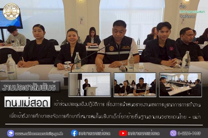 เทศบาลนครแม่สอด เข้าร่วมประชุมเชิงปฎิบัติการ เรื่องการนำเสนอรายงานและการบูรณาการการทำงานเพื่อเข้าถึงการศึกษาและจัดการศึกษาที่เหมาะสมในบริบทเด็กโยกย้ายถิ่นฐานตามแนวชายแดนไทย - พม่า