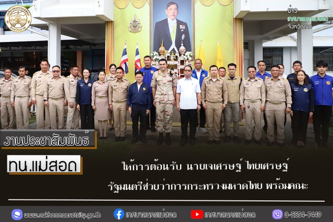 เทศบาลนครแม่สอด ให้การต้อนรับ นายเจเศรษฐ์ ไทยเศรษฐ์ รัฐมนตรีช่วยว่าการกระทรวงมหาดไทย พร้อมคณะ
